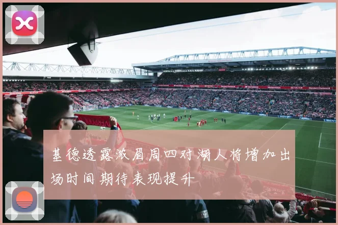 基德透露浓眉周四对湖人将增加出场时间期待表现提升
