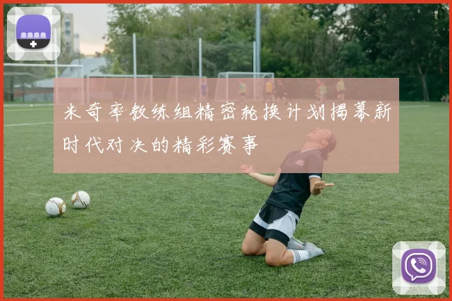 米奇率教练组精密轮换计划揭幕新时代对决的精彩赛事