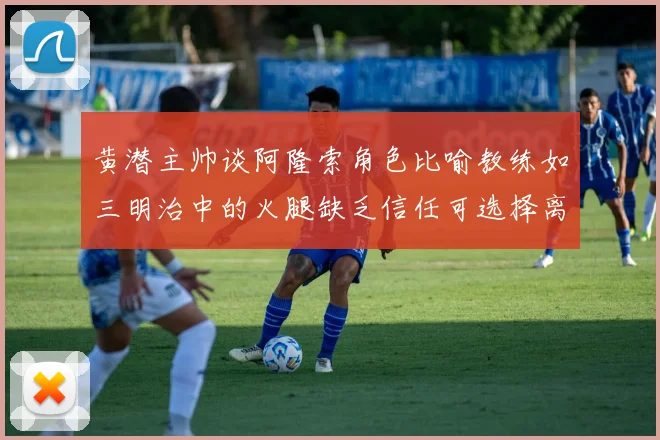 黄潜主帅谈阿隆索角色比喻教练如三明治中的火腿缺乏信任可选择离开