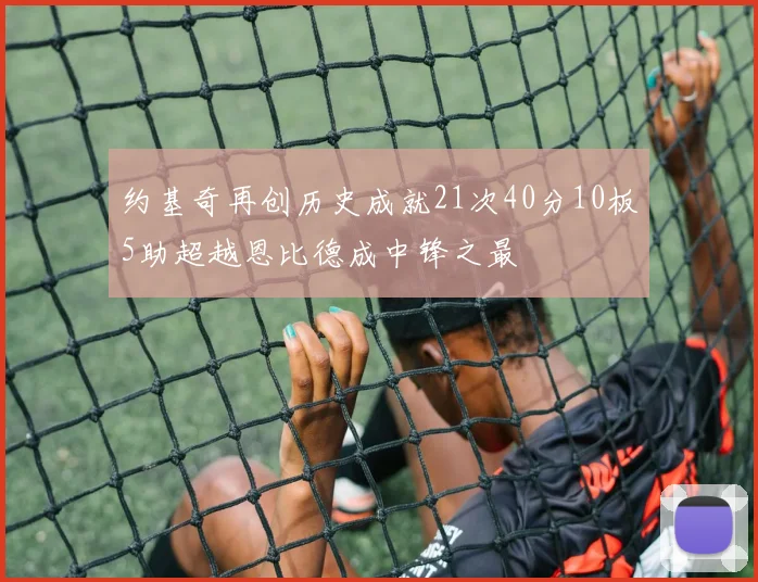 约基奇再创历史成就21次40分10板5助超越恩比德成中锋之最
