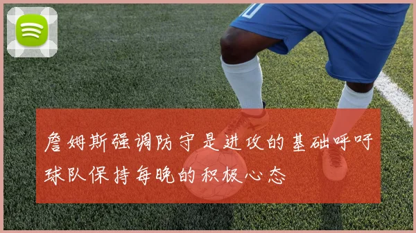 詹姆斯强调防守是进攻的基础呼吁球队保持每晚的积极心态