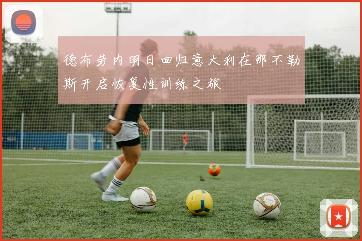 德布劳内明日回归意大利在那不勒斯开启恢复性训练之旅