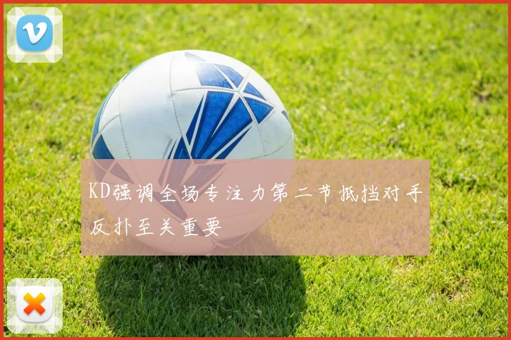 KD强调全场专注力第二节抵挡对手反扑至关重要