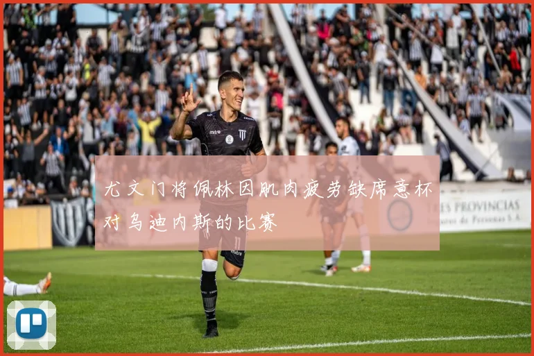 尤文门将佩林因肌肉疲劳缺席意杯对乌迪内斯的比赛