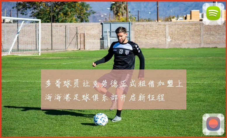 多哥球员让克劳德正式租借加盟上海海港足球俱乐部开启新征程