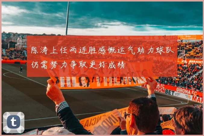 陈涛上任两连胜感慨运气助力球队仍需努力争取更好成绩